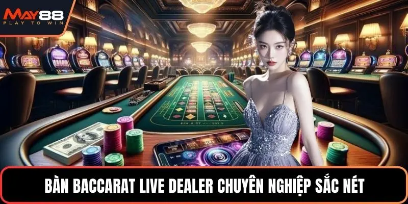 Bàn baccarat live dealer chuyên nghiệp sắc nét